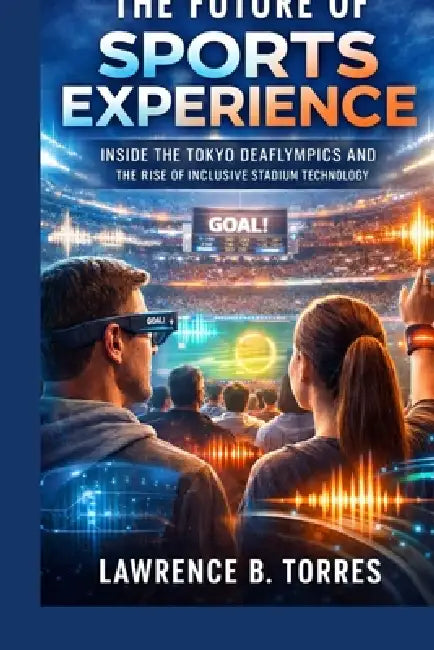 The Future of Sports Experience: Inside the Tokyo Deaflympics and the Rise of Inclusive Stadium Technology by Lawrence B. Torres