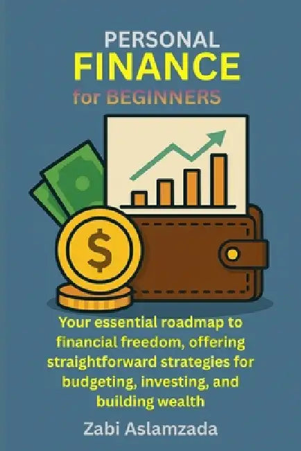 PERSONAL FINANCE for BEGINNERS: Your essential roadmap to financial freedom, offering straightforward strategies for budgeting, investing, and buildin by Zabi Aslamzada