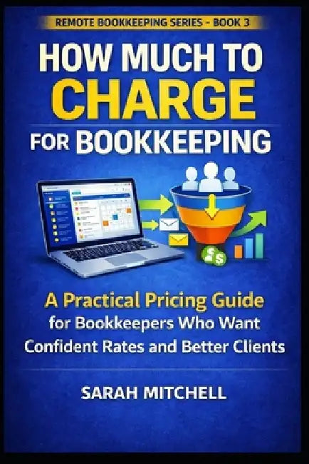 How Much to Charge for Bookkeeping: A Practical Pricing Guide for Bookkeepers Who Want Confident Rates and Better Clients by Sarah Mitchell