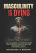Masculinity Is Dying: The Collapse of Modern Man And the Discipline to Become Necessary Again by Socrates H. Brown