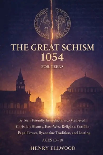The Great Schism 1054 for Teens: A Teen Friendly Introduction to Medieval Christian History, East-West Religious Conflict, Papal Power, Byzantine Trad by Henry Ellwood