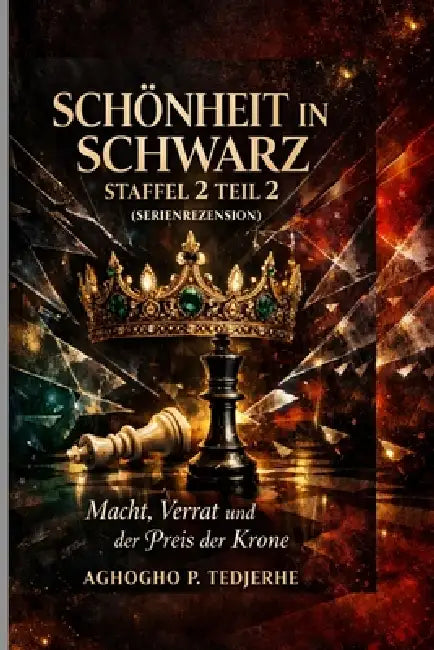 Schönheit in Schwarz - Staffel 2 Teil 2 (SERIE)REZENSION): Macht, Verrat und der Preis der Krone by Aghogho P. Tedjerhe