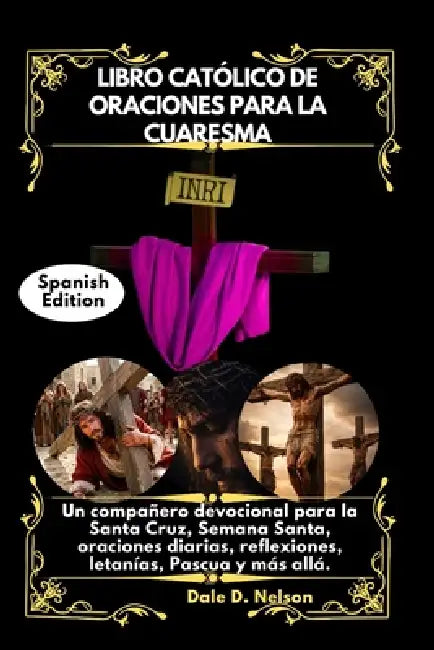 Libro Católico de Oraciones Para La Cuaresma: Un compañero devocional para la Santa Cruz, Semana Santa, oraciones diarias, reflexiones, letanías, Pasc by Dale D. Nelson