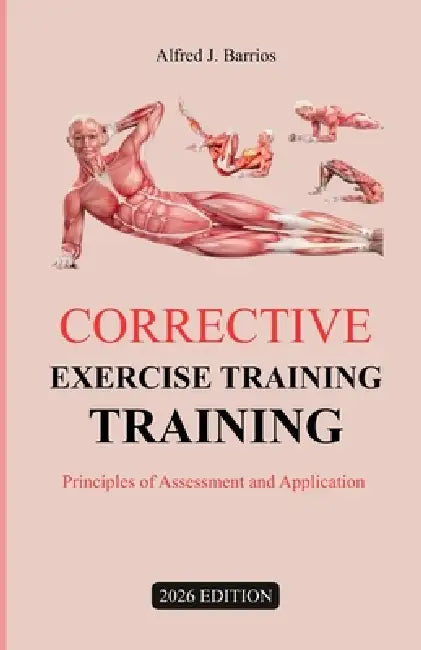 Corrective Exercise Training 2026 Edition: Principles of Assessment and Application by Alfred J. Barrios