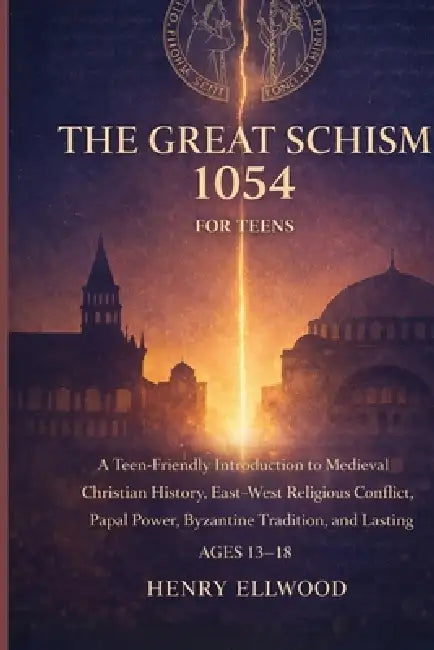 The Great Schism 1054 for Teens: A Teen Friendly Introduction to Medieval Christian History, East-West Religious Conflict, Papal Power, Byzantine Trad by Henry Ellwood