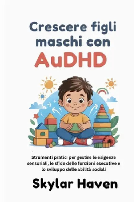 Crescere figli maschi con AuDHD: Strumenti pratici per gestire le esigenze sensoriali, le sfide delle funzioni esecutive e lo sviluppo delle abilità s by Skylar Haven