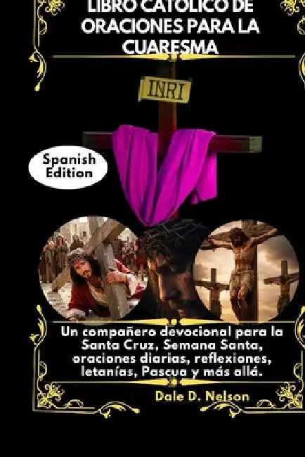 Libro Católico de Oraciones Para La Cuaresma: Un compañero devocional para la Santa Cruz, Semana Santa, oraciones diarias, reflexiones, letanías, Pasc by Dale D. Nelson