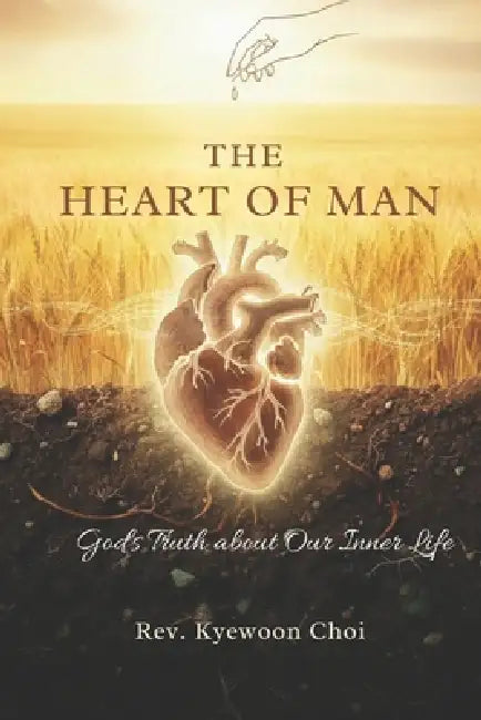 The Heart of Man: God's Truth about Our Inner Life by Kyewoon Choi