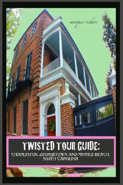 Twisted Tour Guide: Charleston, Georgetown and Myrtle Beach, SOUTH CAROLINA: Shocking History, Discoveries and Scandals by Marques Vickers, Marques Vickers