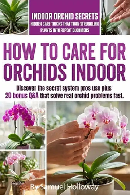 How to Care For Orchids Indoor: Secrets and mentor methods to grow orchids indoors: stepwise light plans, watering by weight, humidity tips, potting m by Samuel Holloway