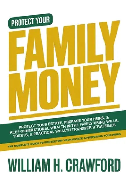 Family Money: Protect Your Estate, Prepare Your Heirs, and Keep Generational Wealth in the Family Using Wills, Trusts, and Practical Wealth Transfer S by William H. Crawford