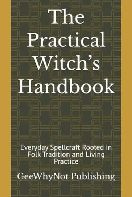 The Practical Witch's Handbook: Everyday Spellcraft Rooted in Folk Tradition and Living Practice by Geewhynot Publishing