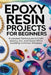 Epoxy Resin Projects for Beginners: Illustrated Techniques to Craft Jewelry, Art, and Décor While Avoiding Common Mistakes by Ferris Fletcher