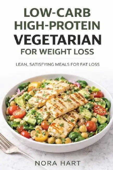 Low-Carb High-Protein Vegetarian for Weight Loss: Lean, Satisfying Meals for Fat Loss by Nora Hart