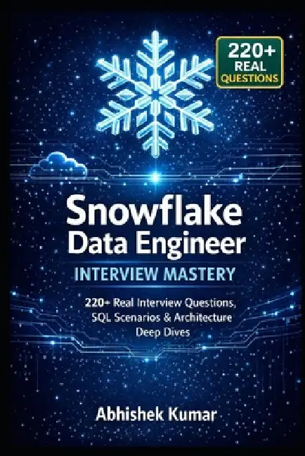 Snowflake Data Engineer Interview Mastery: 220+ Real Interview Questions, SQL Scenarios & Architecture Deep Dives by Abhishek Kumar