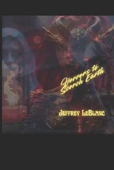 Horrors to Scorch Earth: A Horror Poetry Collection by Jeffrey LeBlanc