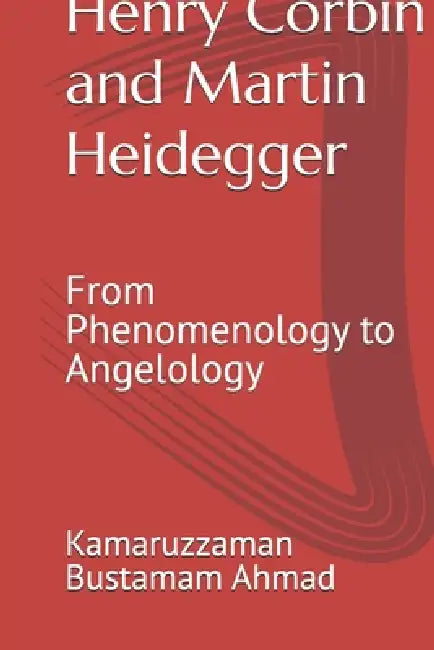 Henry Corbin and Martin Heidegger: From Phenomenology to Angelology by Kamaruzzaman Bustamam Ahmad