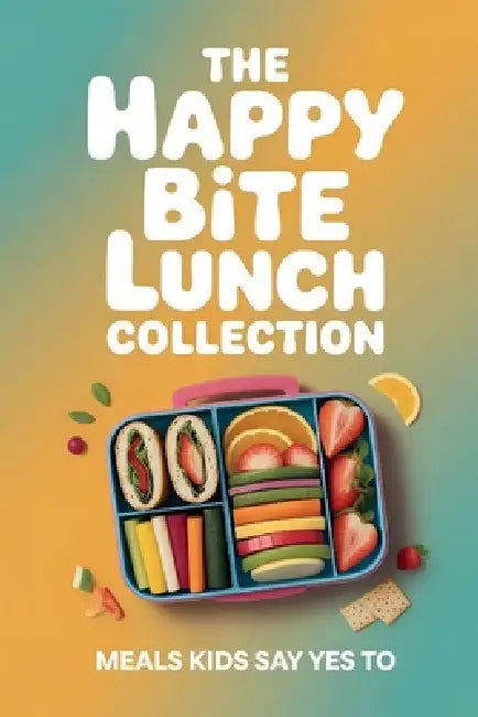 The Happy Bite Lunch Collection: Meals Kids Say Yes To by Friya Camden