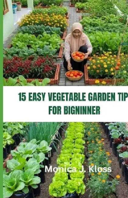 15 Easy Vegetable Garden Layouts for Beginners: A Step-by-Step Beginner's Guide to Raised Beds, Small Spaces, Backyard Planning, and High-Yield Planti by Monica J. Kloss