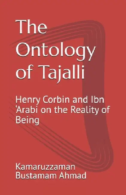 The Ontology of Tajalli: Henry Corbin and Ibn 'Arabi on the Reality of Being by Kamaruzzaman Bustamam Ahmad