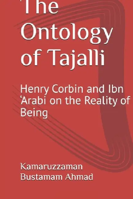 The Ontology of Tajalli: Henry Corbin and Ibn 'Arabi on the Reality of Being by Kamaruzzaman Bustamam Ahmad