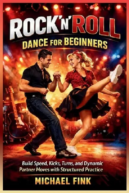 Rock'n'Roll Dance for Beginners: Build Speed, Kicks, Turns, and Dynamic Partner Moves with Structured Practice by Michael Fink