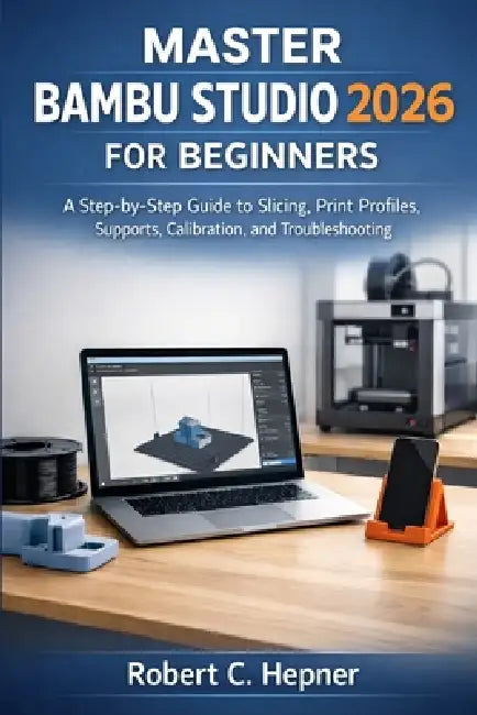 Master Bambu Studio 2026 for Beginners: A Step-by-Step Guide to Slicing, Print Profiles, Supports, Calibration, and Troubleshooting by Robert C. Hepner