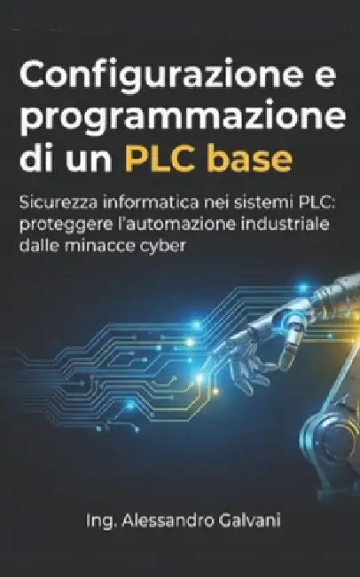 Configurazione e programmazione di un PLC base: Guida completa alla programmazione e integrazione di PLC S7-400 e Zelio by Ing Alessandro Galvani