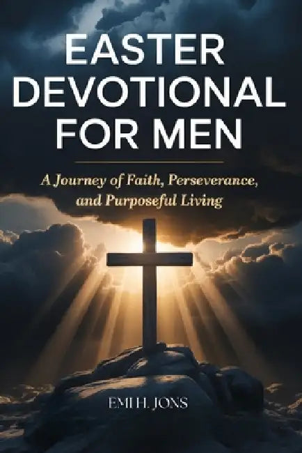 Easter Devotional for Men: A Journey of Faith, Perseverance, and Purposeful Living by Emi Henry Jons