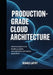 Production-Grade Cloud Architecture: Advanced Patterns for Building Scalable, Cost-Optimized, and Resilient Applications by Ronald Laffey