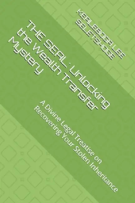 The Seal: Unlocking the Wealth Transfer Mystery: A Divine Legal Treatise on Recovering Your Stolen Inheritance by Kealeboga Lee Seletshoge