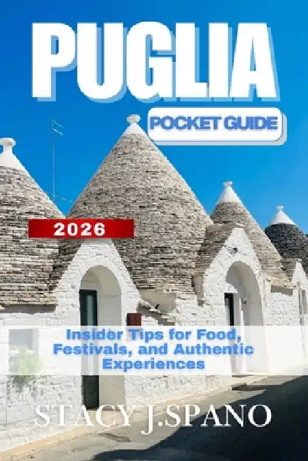 Puglia Pocket Guide 2026: Insider Tips for Food, Festivals, and Authentic Experiences by Stacy J. Spano
