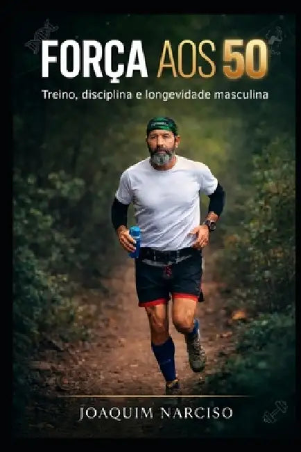 Força Aos 50: Treino, disciplina e longevidade masculina by Joaquim Narciso