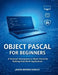 Object Pascal For Beginners: A Practical Introduction to Object Pascal for Building Real-World Applications by Jason Morris Darley