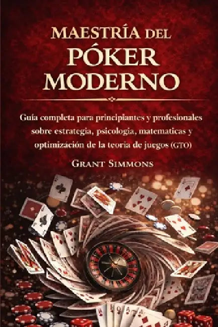 Maestría del Póker Moderno: Guía completa para principiantes y profesionales sobre estrategia, psicología, matemáticas y optimización de la teoría de by Grant Simmons