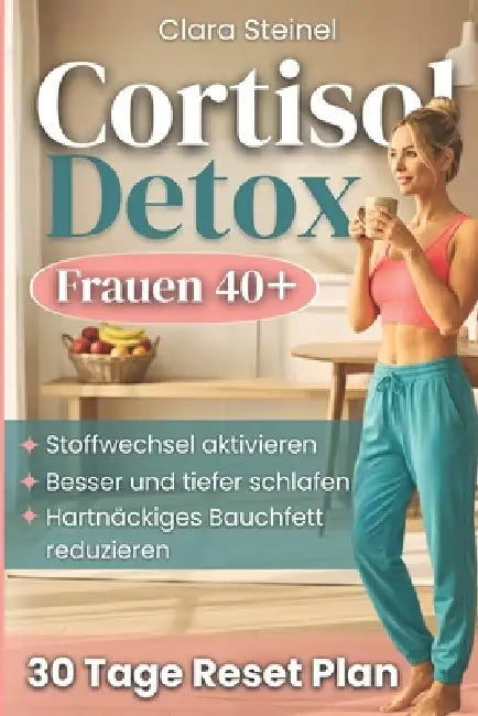 Cortisol Detox: Aktiviere Deinen Stoffwechsel, Durchbrich den Cortisol-Kreislauf, Schlafe Tief und Reduziere Bauchfett mit einer Flexiblen 30-Tage-Met by Clara Steinel