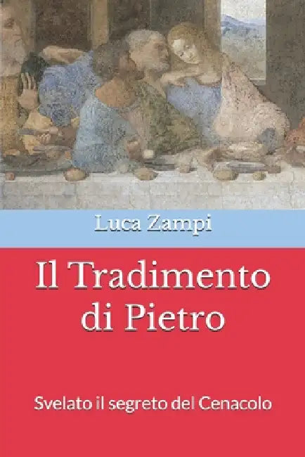 Il Tradimento di Pietro: Svelato il segreto del Cenacolo by Luca Zampi