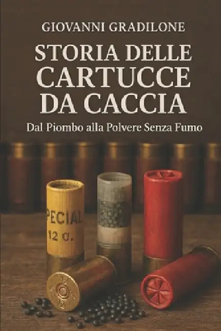 Storia Della Cartuccia Da Caccia: Dal piombo alla polvere senza fumo by Giovanni Gradilone