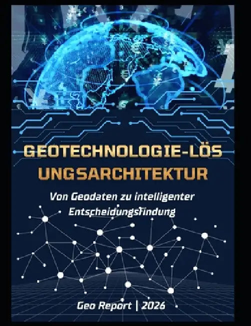 Geotechnologie-Lösungsarchitektur: Von Geodaten zu intelligenter Entscheidungsfindung by Geo Report