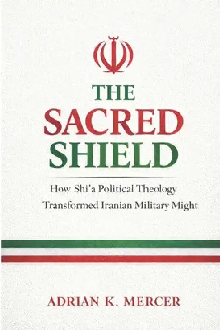 The Sacred Shield: How Shi'a Political Theology Shaped Iran's Military ...