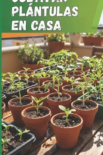 Cultivar plántulas en casa: Guía completa para el cultivo de plántulas: instrucciones paso a paso, consejos y métodos para evitar errores y obtener pl by Svitana