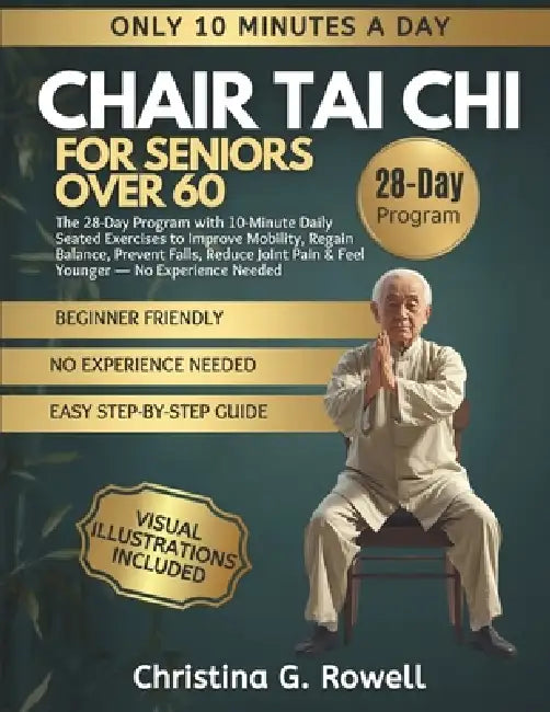Chair Tai CHI for Seniors Over 60: The 28-Day Program with 10-Minute Daily Seated Exercises to Improve Mobility, Regain Balance, Prevent Falls, Reduce by Christina G. Rowell