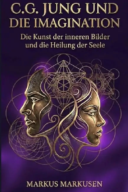 C.G. Jung und die Imagination: Die Kunst der inneren Bilder und die Heilung der Seele by Markus Markusen