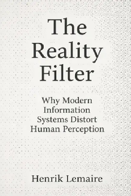 The Reality Filter: Why Modern Information Systems Distort Human Perception by Henrik Lemaire