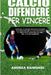 Calcio. Difendere Per Vincere: Guida completa ai principi, alle tattiche, alle esercitazioni pratiche per migliorare la fase difensiva e l'organizzazi by Andrea Raimondi