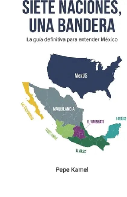 Siete Naciones, Una Bandera: La guía definitiva para entender México by Pepe Kamel