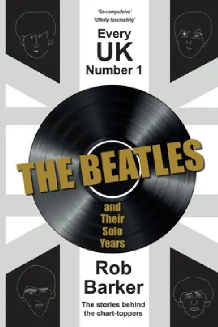 Every UK Number 1: The Beatles and Their Solo Years: The stories behind the chart-toppers by Rob Barker