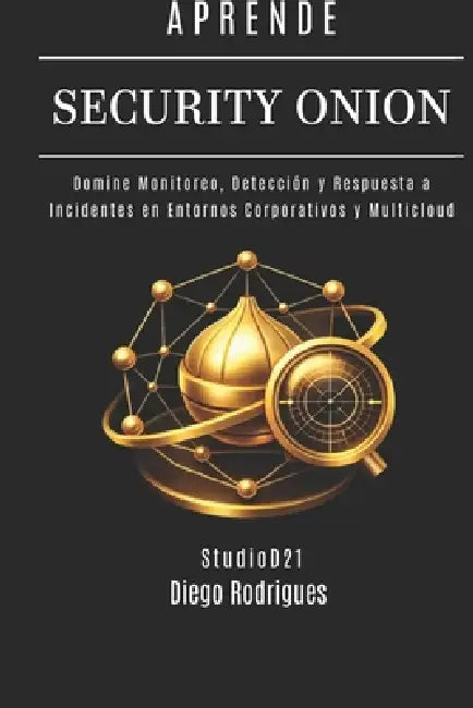 Aprende Security Onion: Domine Monitoreo, Detección y Respuesta a Incidentes en Entornos Corporativos y Multicloud by Studiod21 Smart Tech Content, Diego Rodrigues