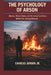 The Psychology of Arson: Motives, Mental States, and the Social Conditions Behind Fire-Setting Behavior by Jr. Jensen Charles