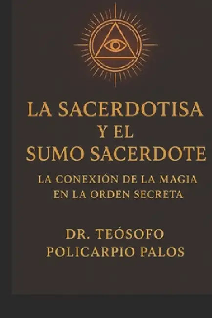 La Sacerdotisa Y El Sumo Sacerdote: La Conexión de la Magia En La Orden Secreta by Teósofo Policarpio Palos Salas